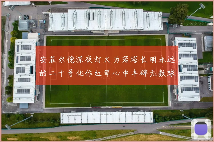 安菲尔德深夜灯火为若塔长明永远的二十号化作红军心中丰碑无数球战术观察