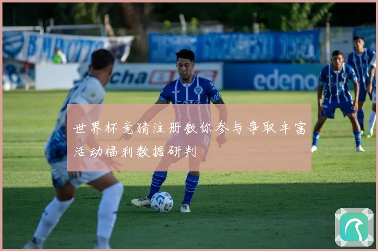 世界杯竞猜注册教你参与争取丰富活动福利数据研判