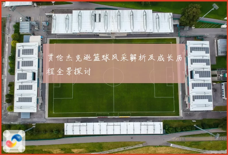 贾伦杰克逊篮球风采解析及成长历程全景探讨