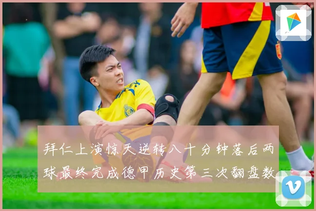 拜仁上演惊天逆转八十分钟落后两球最终完成德甲历史第三次翻盘数据研判