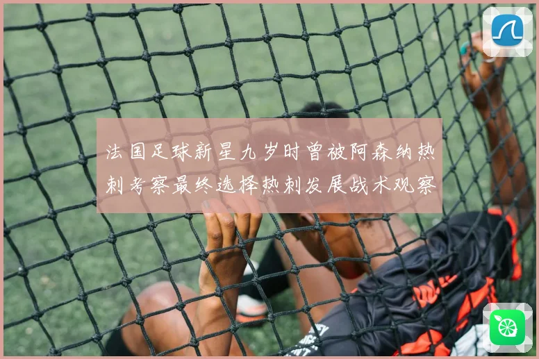 法国足球新星九岁时曾被阿森纳热刺考察最终选择热刺发展战术观察
