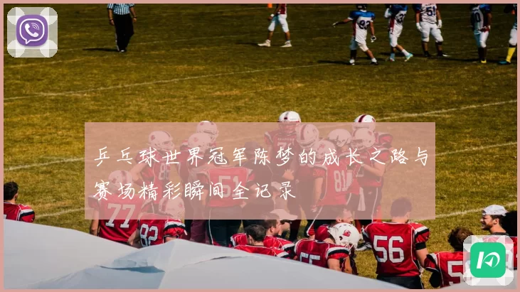 乒乓球世界冠军陈梦的成长之路与赛场精彩瞬间全记录