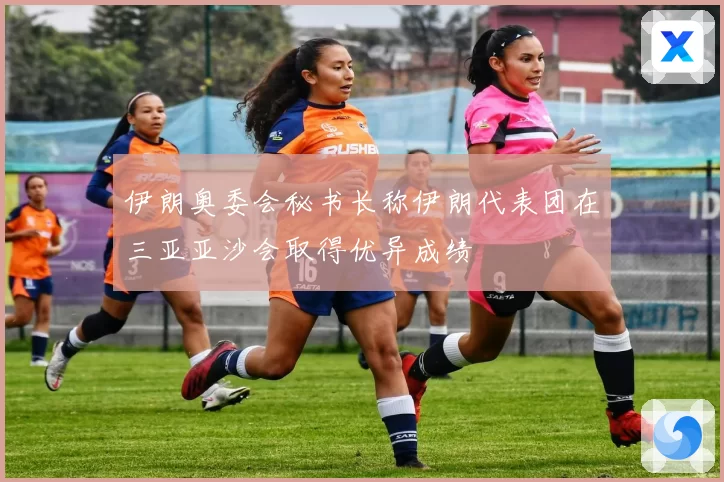 伊朗奥委会秘书长称伊朗代表团在三亚亚沙会取得优异成绩