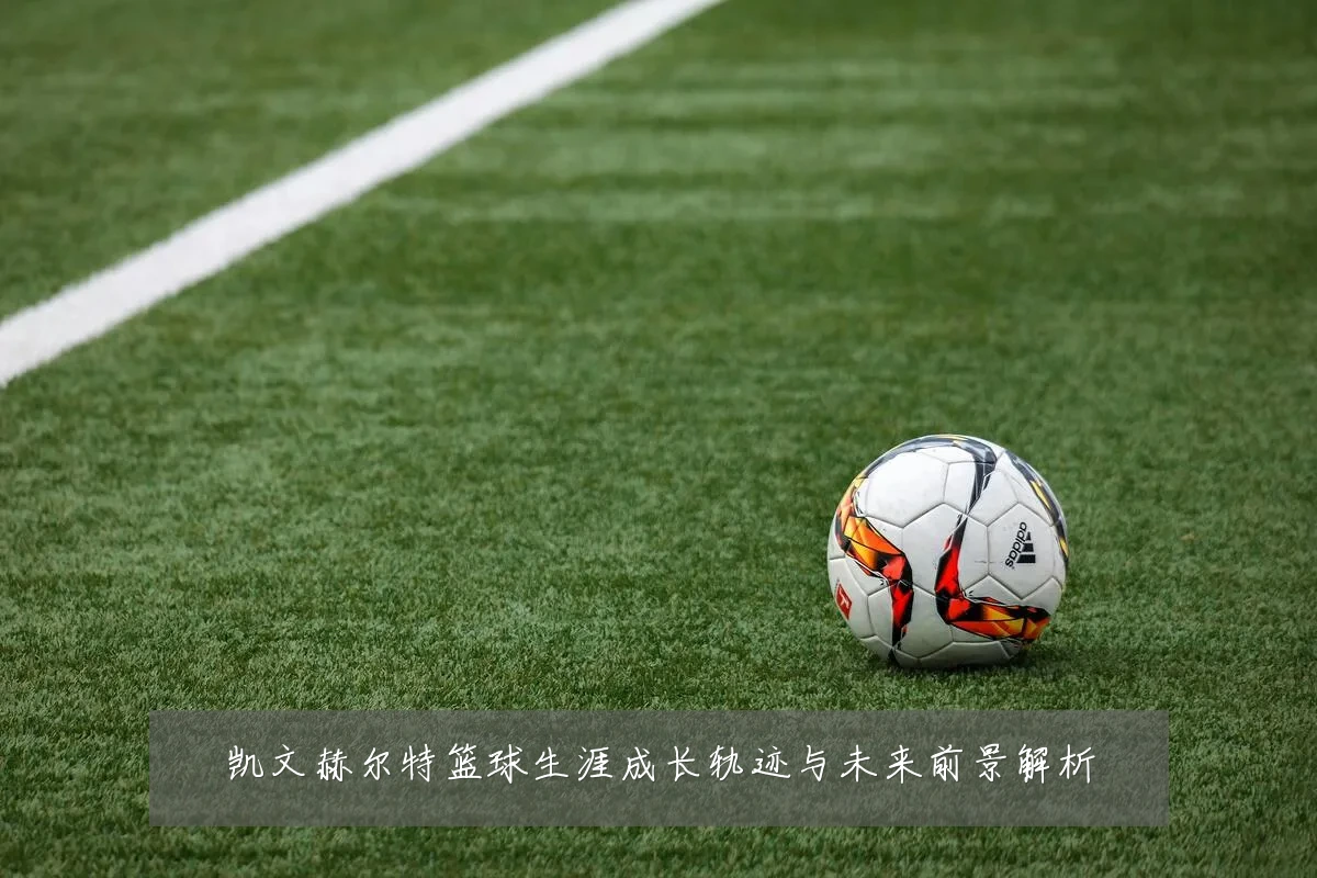 凯文赫尔特篮球生涯成长轨迹与未来前景解析