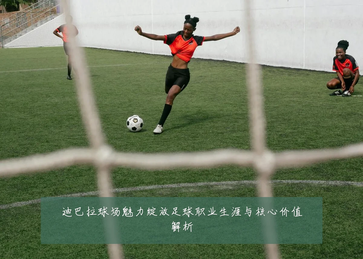 迪巴拉球场魅力绽放足球职业生涯与核心价值解析