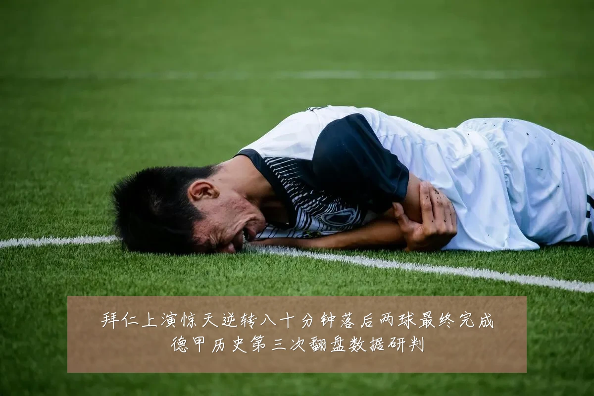 拜仁上演惊天逆转八十分钟落后两球最终完成德甲历史第三次翻盘数据研判