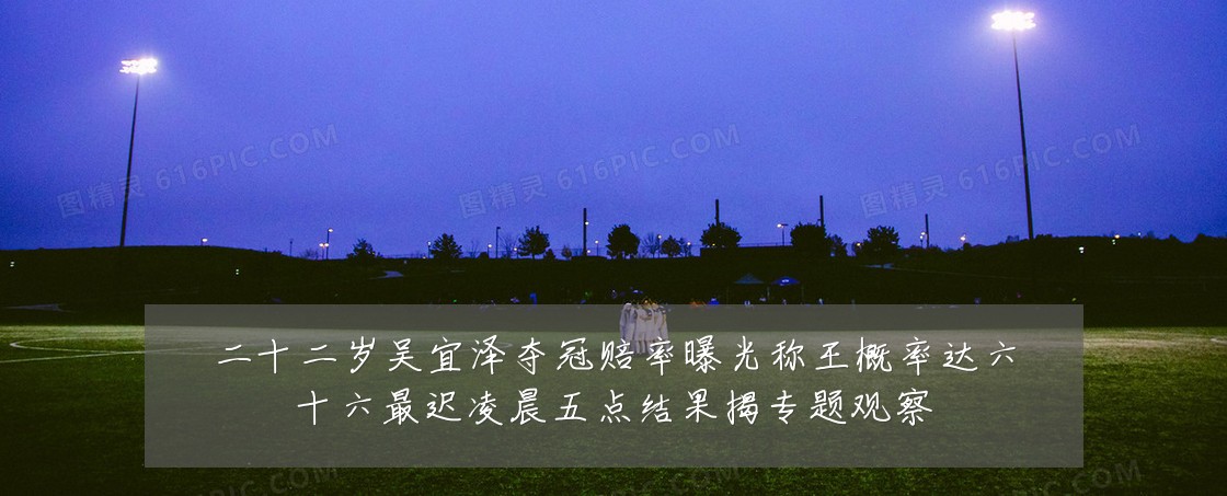 二十二岁吴宜泽夺冠赔率曝光称王概率达六十六最迟凌晨五点结果揭专题观察