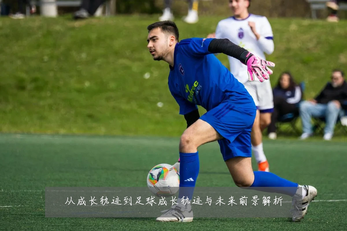 从成长轨迹到足球成长轨迹与未来前景解析