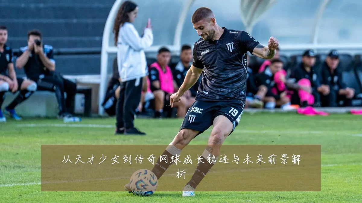 从天才少女到传奇网球成长轨迹与未来前景解析