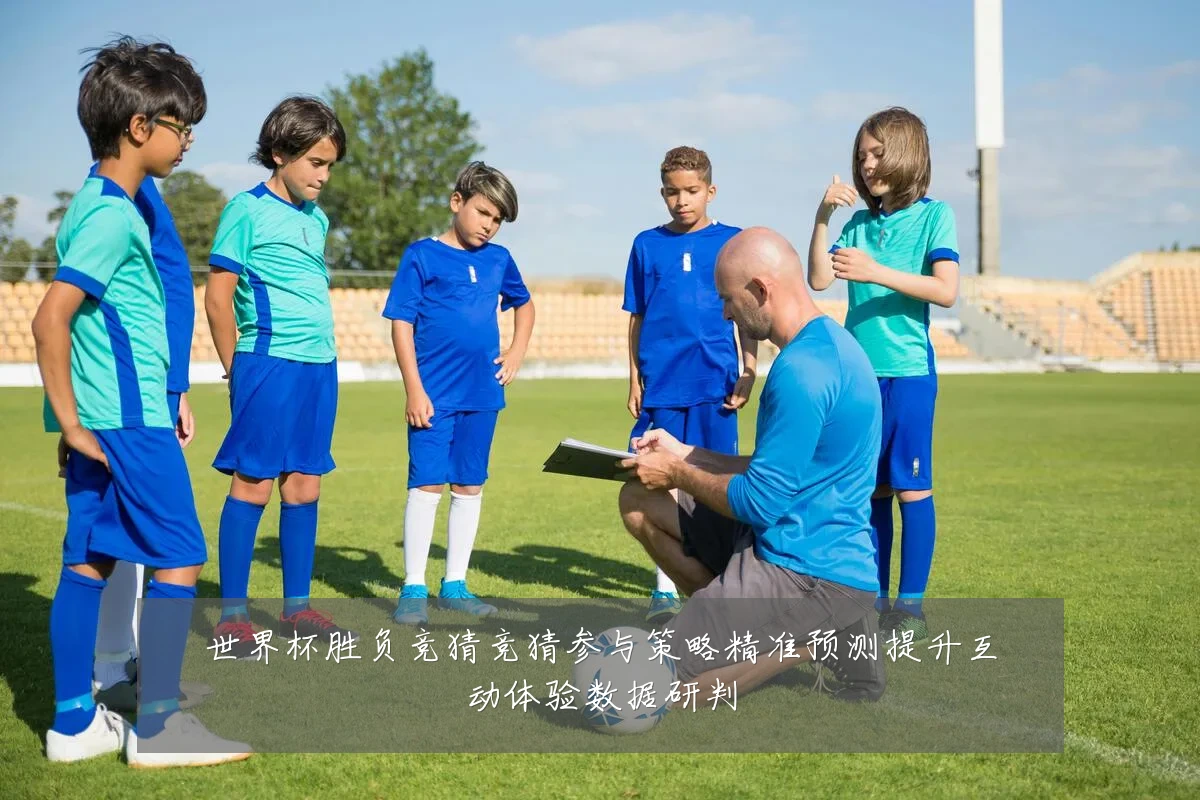 世界杯胜负竞猜竞猜参与策略精准预测提升互动体验数据研判