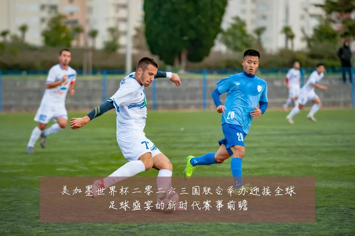 美加墨世界杯二零二六三国联合举办迎接全球足球盛宴的新时代赛事前瞻