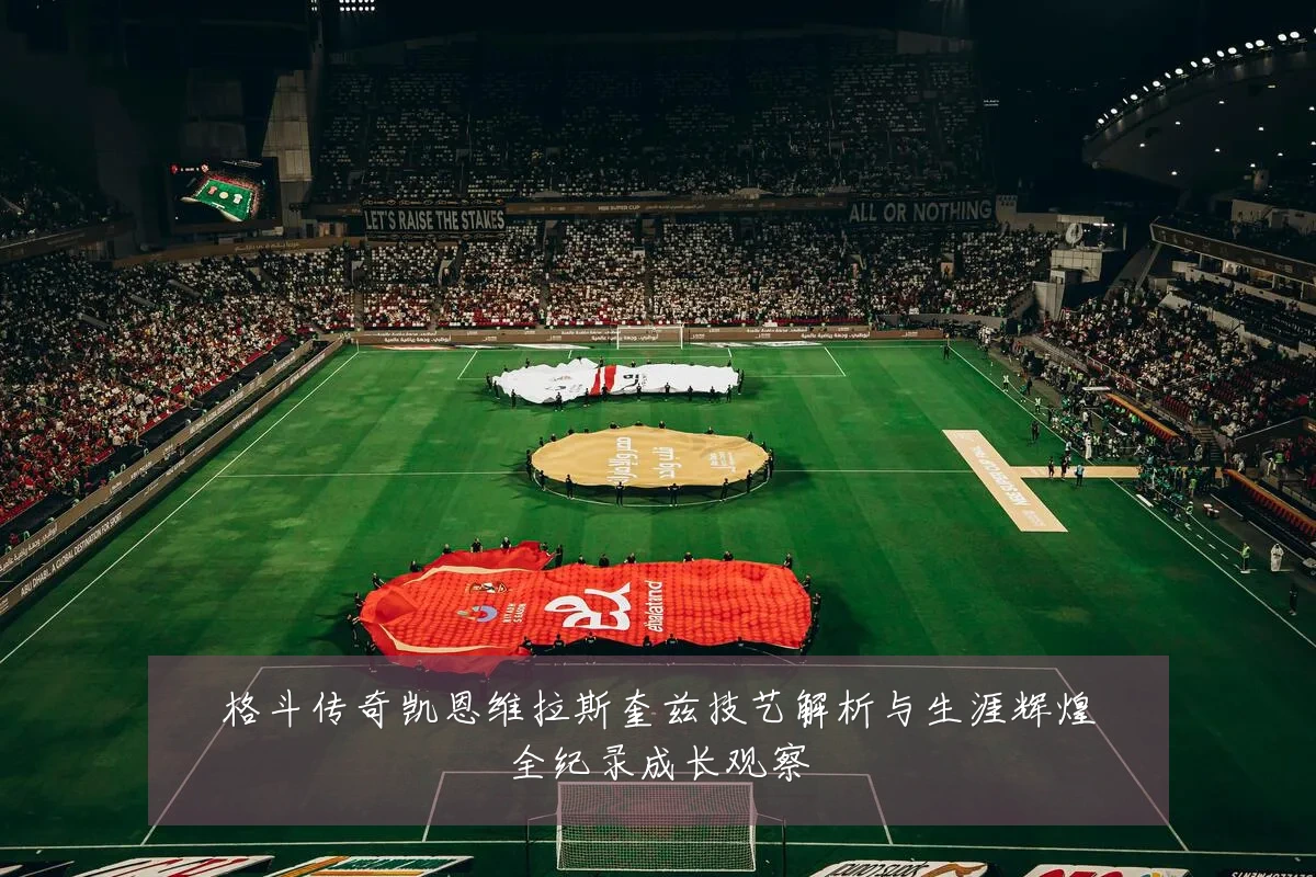 格斗传奇凯恩维拉斯奎兹技艺解析与生涯辉煌全纪录成长观察