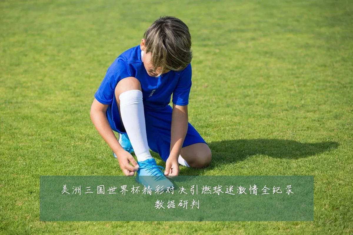 美洲三国世界杯精彩对决引燃球迷激情全纪录数据研判